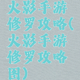 火影手游修罗攻略(火影手游修罗攻略图)