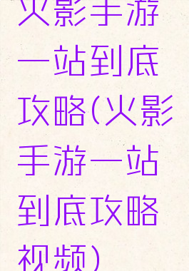 火影手游一站到底攻略(火影手游一站到底攻略视频)