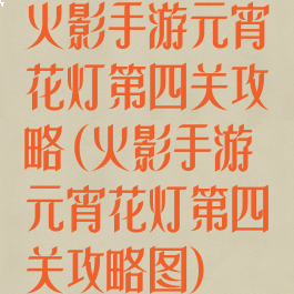 火影手游元宵花灯第四关攻略(火影手游元宵花灯第四关攻略图)
