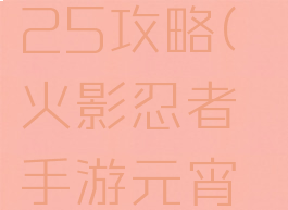 火影手游元宵花灯25攻略(火影忍者手游元宵花灯第25关怎么过)