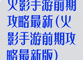 火影手游前期攻略最新(火影手游前期攻略最新版)