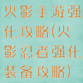 火影手游强化攻略(火影忍者强化装备攻略)