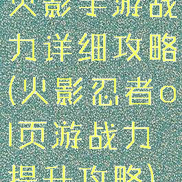 火影手游战力详细攻略(火影忍者ol页游战力提升攻略)