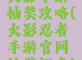 火影手游抽奖攻略(火影忍者手游官网抽奖概率)