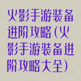 火影手游装备进阶攻略(火影手游装备进阶攻略大全)