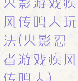 火影游戏疾风传鸣人玩法(火影忍者游戏疾风传鸣人)