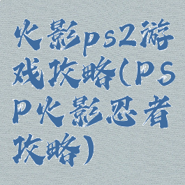 火影ps2游戏攻略(PSP火影忍者攻略)