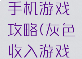 灰色收入手机游戏攻略(灰色收入游戏怎么玩)