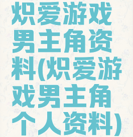 炽爱游戏男主角资料(炽爱游戏男主角个人资料)