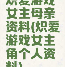 炽爱游戏女主母亲资料(炽爱游戏女主角个人资料)