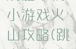 烧脑单机小游戏火山攻略(跳火山游戏)