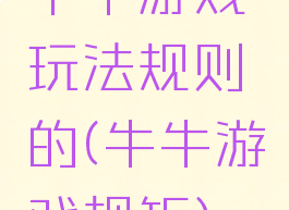 牛牛游戏玩法规则的(牛牛游戏规矩)