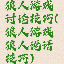 狼人游戏讨论技巧(狼人游戏狼人说话技巧)