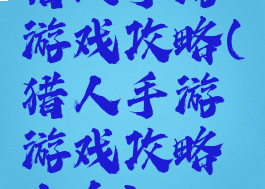 猎人手游游戏攻略(猎人手游游戏攻略大全)