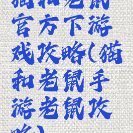 猫和老鼠官方下游戏攻略(猫和老鼠手游老鼠攻略)