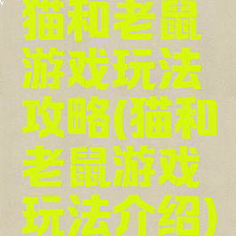 猫和老鼠游戏玩法攻略(猫和老鼠游戏玩法介绍)