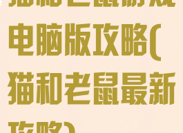 猫和老鼠游戏电脑版攻略(猫和老鼠最新攻略)