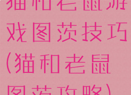 猫和老鼠游戏图茨技巧(猫和老鼠图茨攻略)