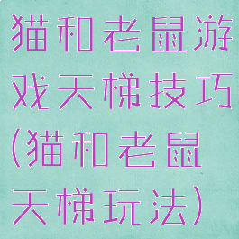 猫和老鼠游戏天梯技巧(猫和老鼠天梯玩法)