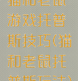 猫和老鼠游戏托普斯技巧(猫和老鼠托普斯玩法)