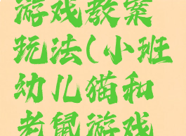 猫和老鼠游戏教案玩法(小班幼儿猫和老鼠游戏教案)