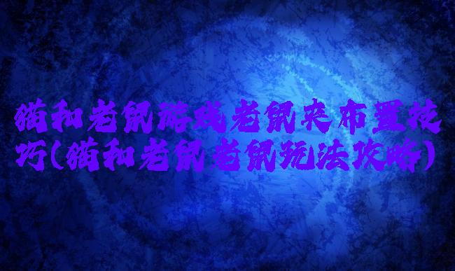 猫和老鼠游戏老鼠夹布置技巧(猫和老鼠老鼠玩法攻略)