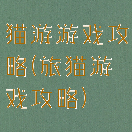 猫游游戏攻略(旅猫游戏攻略)