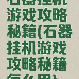 石器挂机游戏攻略秘籍(石器挂机游戏攻略秘籍怎么用)