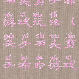 石头剪子布游戏玩法(关于石头剪子布的游戏)