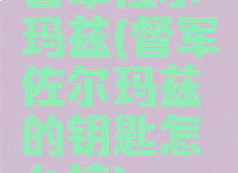 督军佐尔玛兹(督军佐尔玛兹的钥匙怎么接)