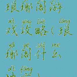 琅琊阁游戏攻略(琅琊阁什么地方)