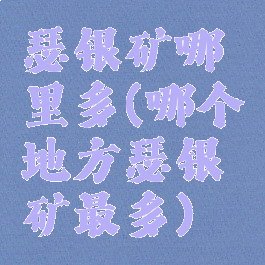 瑟银矿哪里多(哪个地方瑟银矿最多)