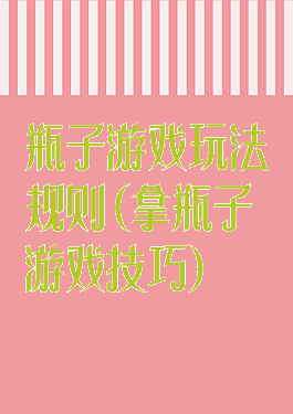 瓶子游戏玩法规则(拿瓶子游戏技巧)