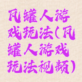 瓦罐人游戏玩法(瓦罐人游戏玩法视频)