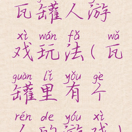 瓦罐人游戏玩法(瓦罐里有个人的游戏)