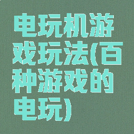 电玩机游戏玩法(百种游戏的电玩)