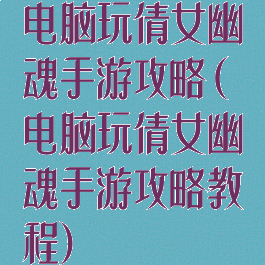 电脑玩倩女幽魂手游攻略(电脑玩倩女幽魂手游攻略教程)