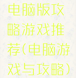 电脑版攻略游戏推荐(电脑游戏与攻略)