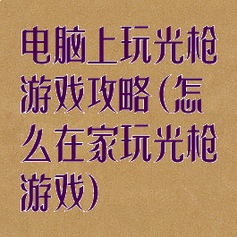 电脑上玩光枪游戏攻略(怎么在家玩光枪游戏)