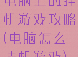 电脑上的挂机游戏攻略(电脑怎么挂机游戏)