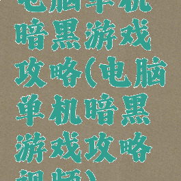 电脑单机暗黑游戏攻略(电脑单机暗黑游戏攻略视频)