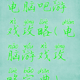 电脑吧游戏攻略(电脑游戏攻略宝典)