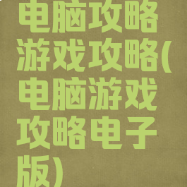 电脑攻略游戏攻略(电脑游戏攻略电子版)