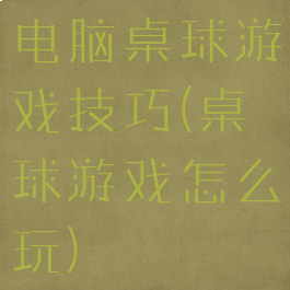 电脑桌球游戏技巧(桌球游戏怎么玩)
