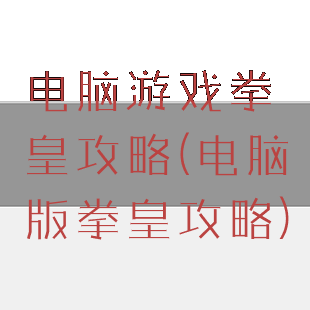 电脑游戏拳皇攻略(电脑版拳皇攻略)