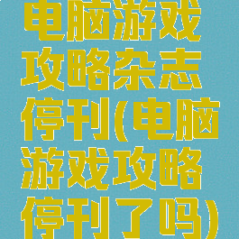 电脑游戏攻略杂志停刊(电脑游戏攻略停刊了吗)