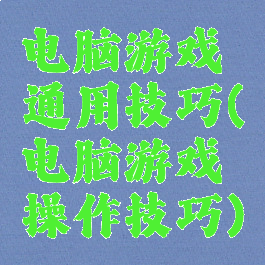电脑游戏通用技巧(电脑游戏操作技巧)