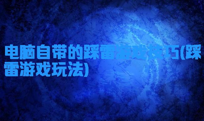 电脑自带的踩雷游戏技巧(踩雷游戏玩法)