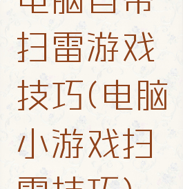 电脑自带扫雷游戏技巧(电脑小游戏扫雷技巧)