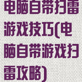 电脑自带扫雷游戏技巧(电脑自带游戏扫雷攻略)
